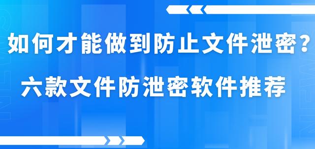 如何才能做到防止文件泄密？六款文件防泄密软件推荐