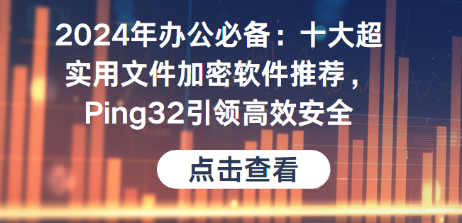 2024年办公必备：十大超实用文件加密软件推荐，安固引领高效安全