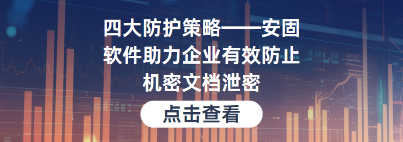 四大防护策略——安固软件助力企业有效防止机密文档泄密