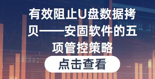 有效阻止U盘数据拷贝——安固软件的五项管控策略