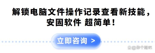 解锁电脑文件操作记录查看新技能，安固软件 超简单！