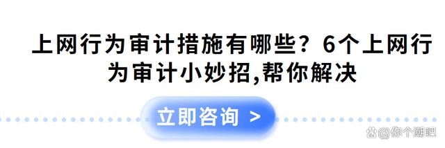 上网行为审计措施有哪些？6个上网行为审计小妙招，帮你解决