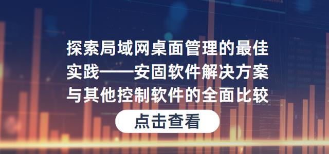 局域网桌面管理的最佳实践安固解决方案与其他控制软件的全面比较