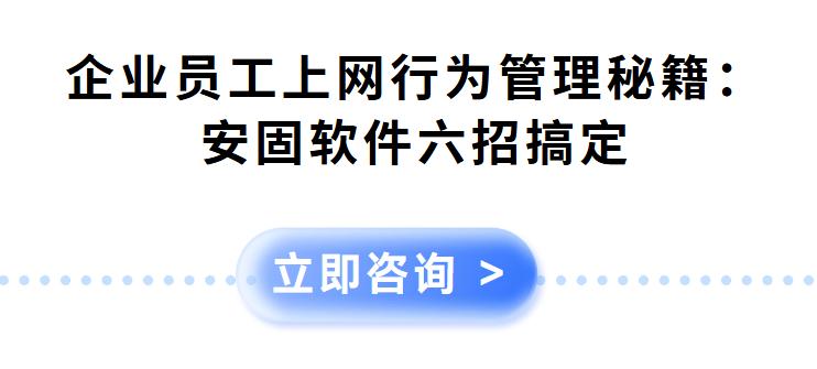 企业员工上网行为管理秘籍：安固软件六招搞定