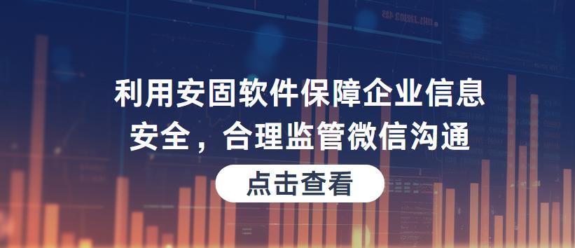 利用安固软件保障企业信息安全，合理监管微信沟通