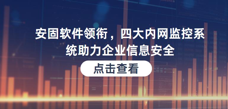 安固软件领衔，四大内网监控系统助力企业信息安全