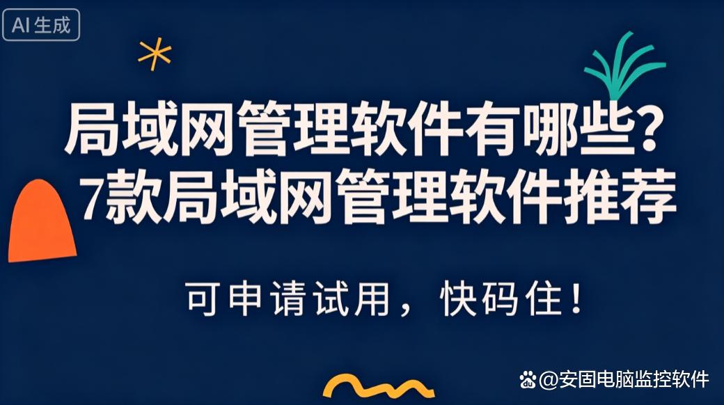 局域网管理软件有哪些？七款局域网管理软件硬核推荐，可申请试用，快收藏！